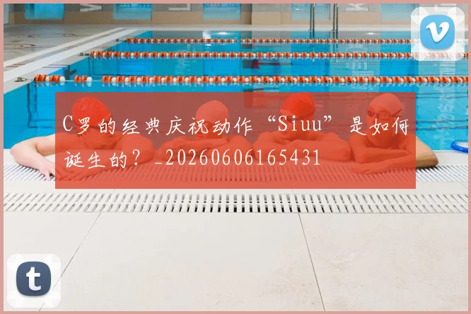 C罗的经典庆祝动作“Siuu”是如何诞生的？_20260606165431