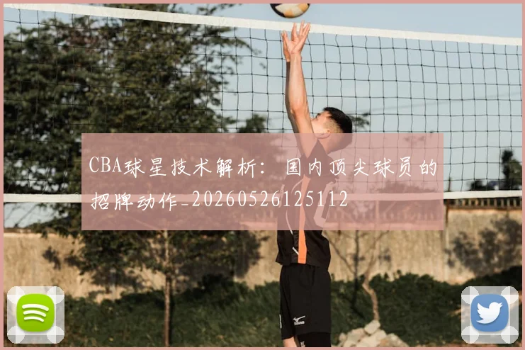 CBA球星技术解析:国内顶尖球员的招牌动作_20260526125112