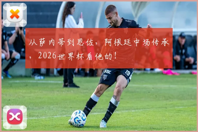 从萨内蒂到恩佐,阿根廷中场传承,2026世界杯看他的!