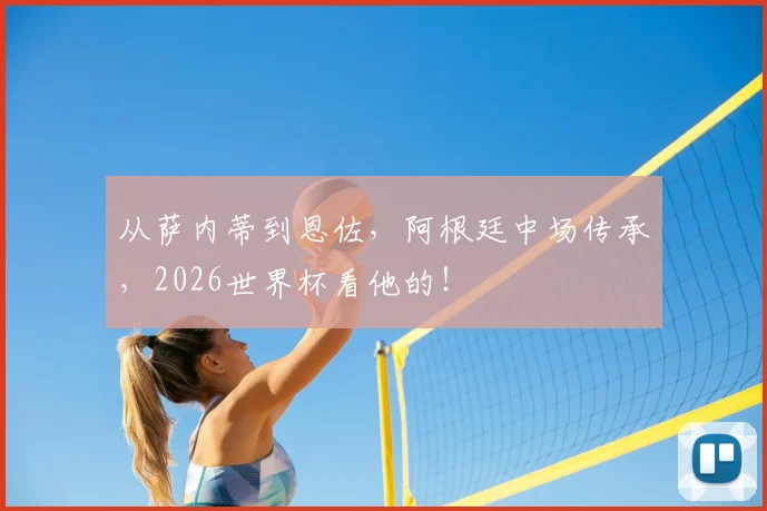 从萨内蒂到恩佐，阿根廷中场传承，2026世界杯看他的！