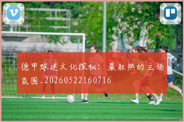 德甲球迷文化探秘:最狂热的主场氛围_20260522160716