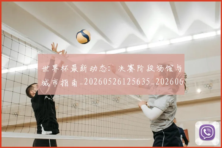 世界杯最新动态:决赛阶段场馆与城市指南_20260526125635_20260607160341