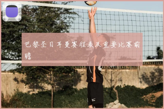 巴黎圣日耳曼赛程表及重要比赛前瞻