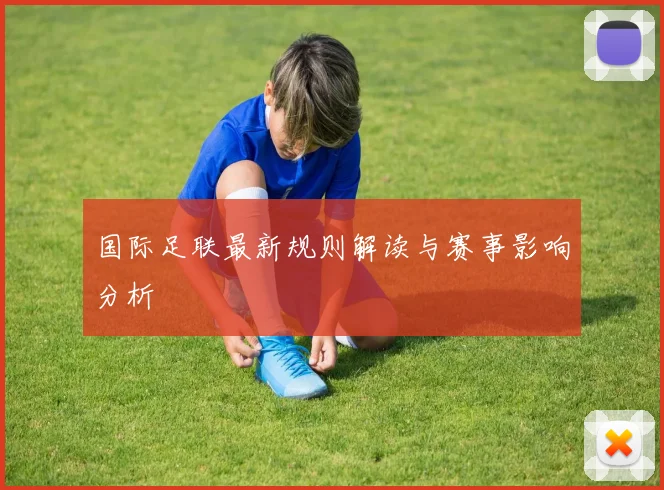 国际足联最新规则解读与赛事影响分析