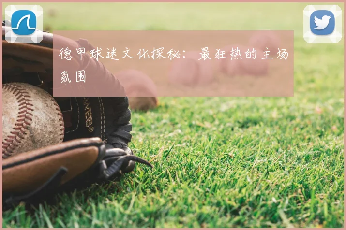 德甲球迷文化探秘:最狂热的主场氛围