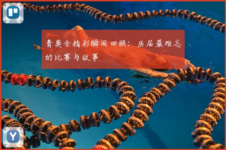 青奥会精彩瞬间回顾:历届最难忘的比赛与故事