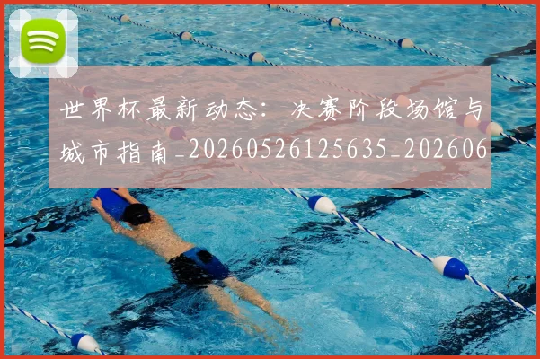 世界杯最新动态:决赛阶段场馆与城市指南_20260526125635_20260607160341