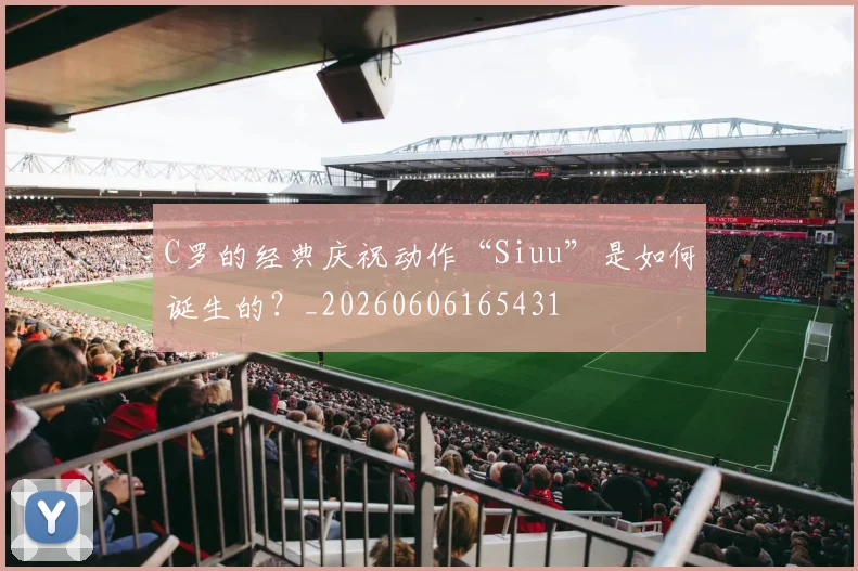 C罗的经典庆祝动作“Siuu”是如何诞生的?_20260606165431